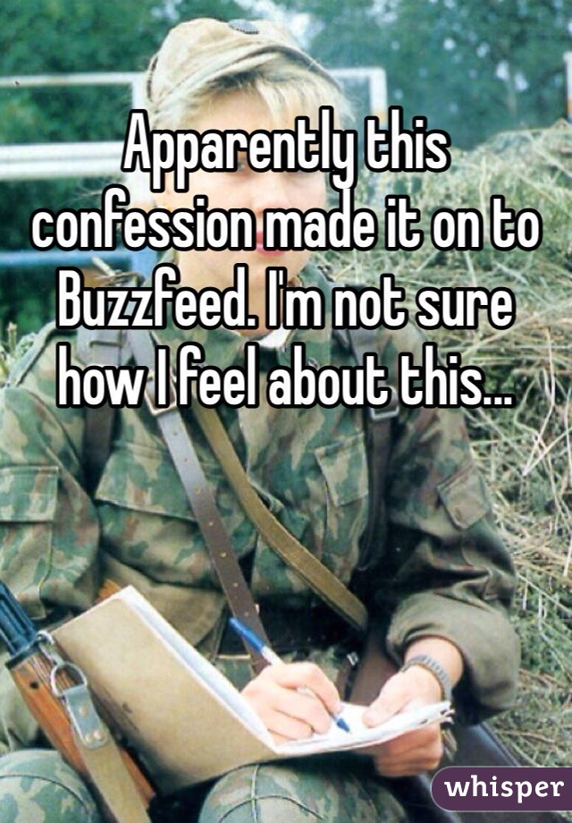 Apparently this confession made it on to Buzzfeed. I'm not sure how I feel about this...