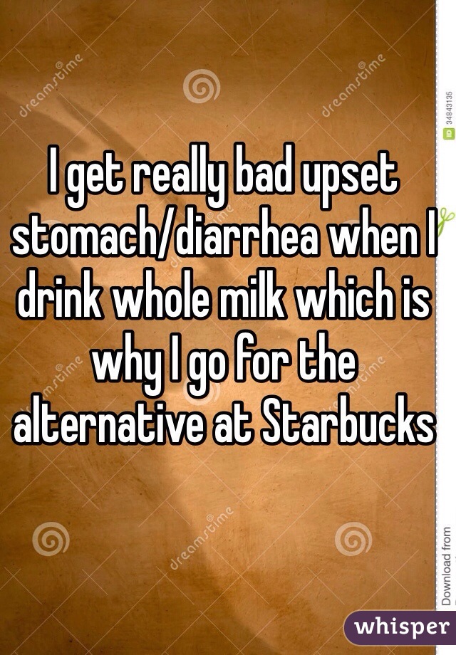 I get really bad upset stomach/diarrhea when I drink whole milk which is why I go for the alternative at Starbucks 
