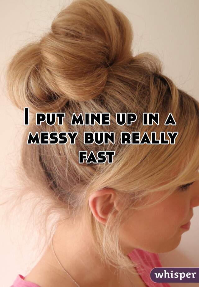 I put mine up in a messy bun really fast  