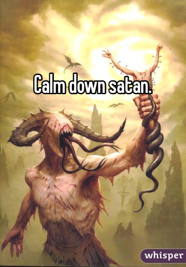 Calm down satan. 