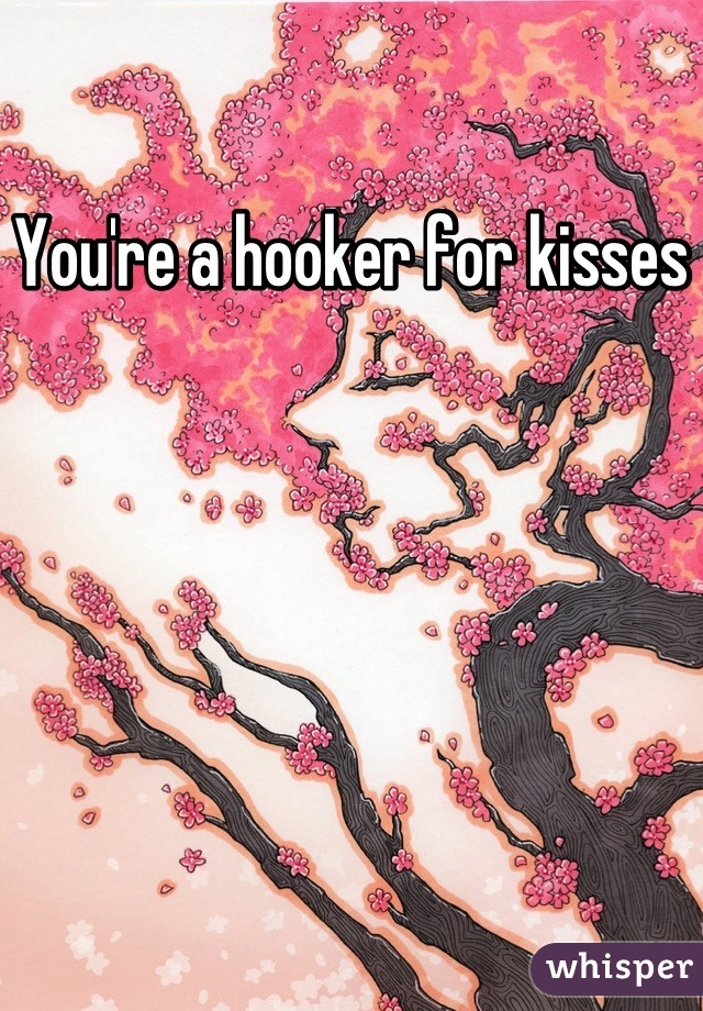You're a hooker for kisses