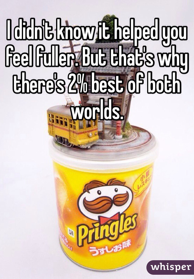 I didn't know it helped you feel fuller. But that's why there's 2% best of both worlds.