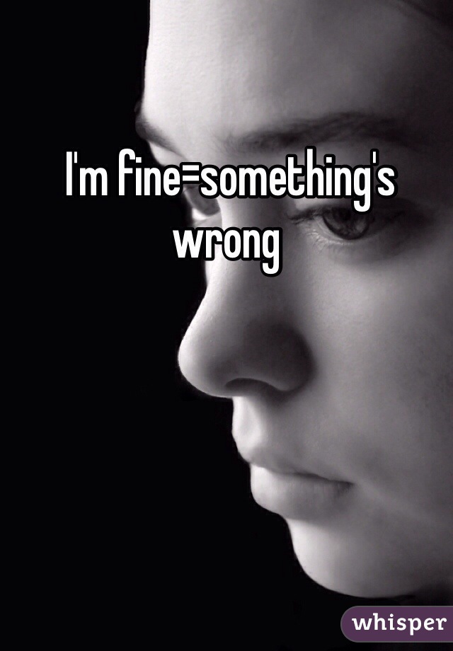  I'm fine=something's wrong 