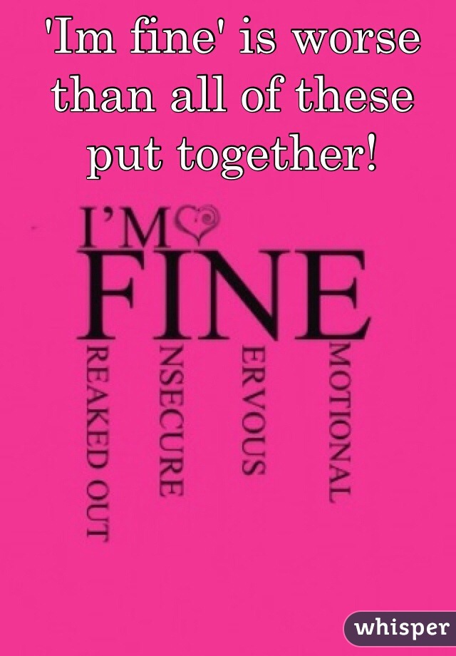 'Im fine' is worse than all of these put together!
