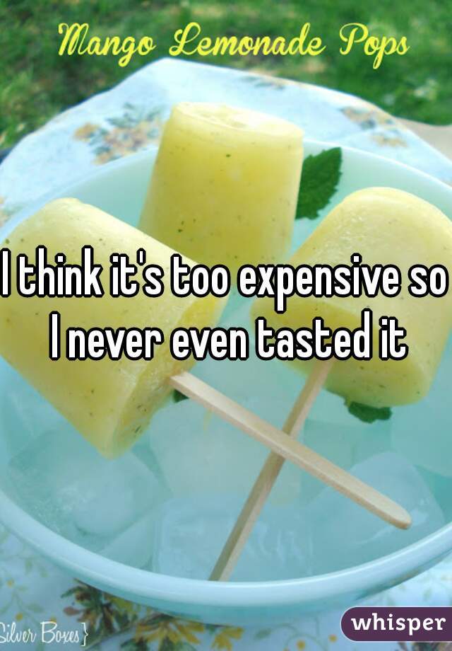 I think it's too expensive so I never even tasted it
