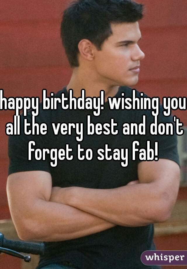 happy birthday! wishing you all the very best and don't forget to stay fab! 