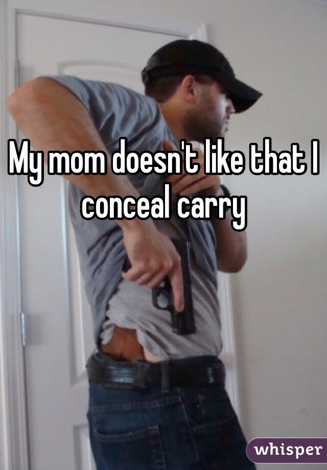 My mom doesn't like that I conceal carry 