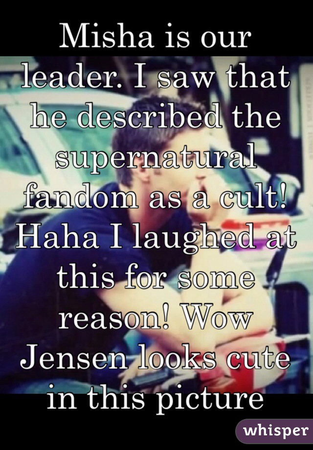 Misha is our leader. I saw that he described the supernatural fandom as a cult! Haha I laughed at this for some reason! Wow Jensen looks cute in this picture