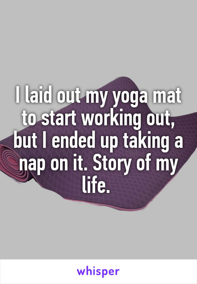 I laid out my yoga mat to start working out, but I ended up taking a nap on it. Story of my life. 