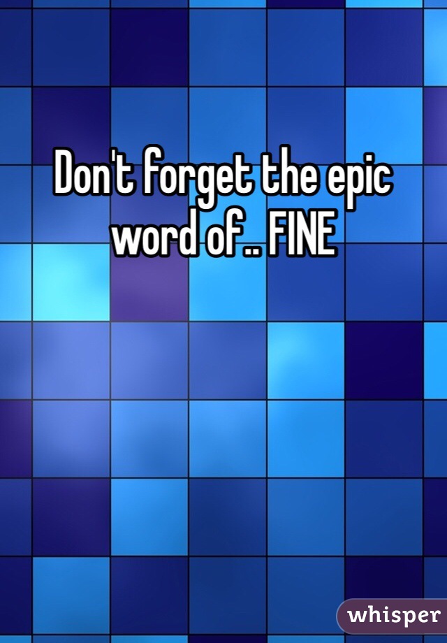 Don't forget the epic word of.. FINE