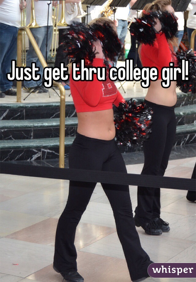 Just get thru college girl! 
