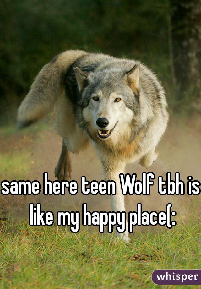 same here teen Wolf tbh is like my happy place(: