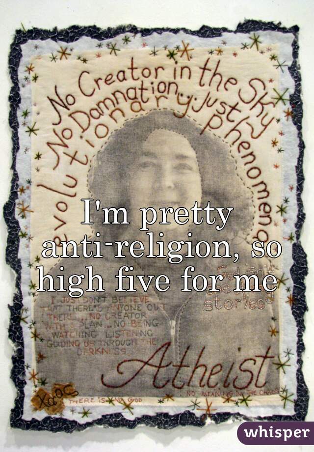 I'm pretty anti-religion, so high five for me 