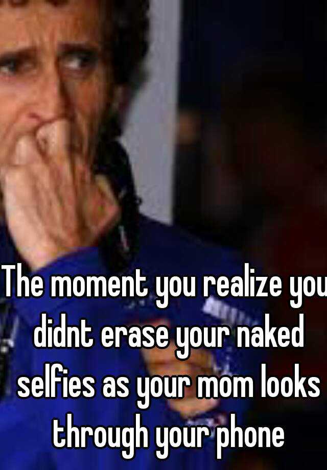 The Moment You Realize You Didnt Erase Your Naked Selfies As Your Mom Looks Through Your Phone