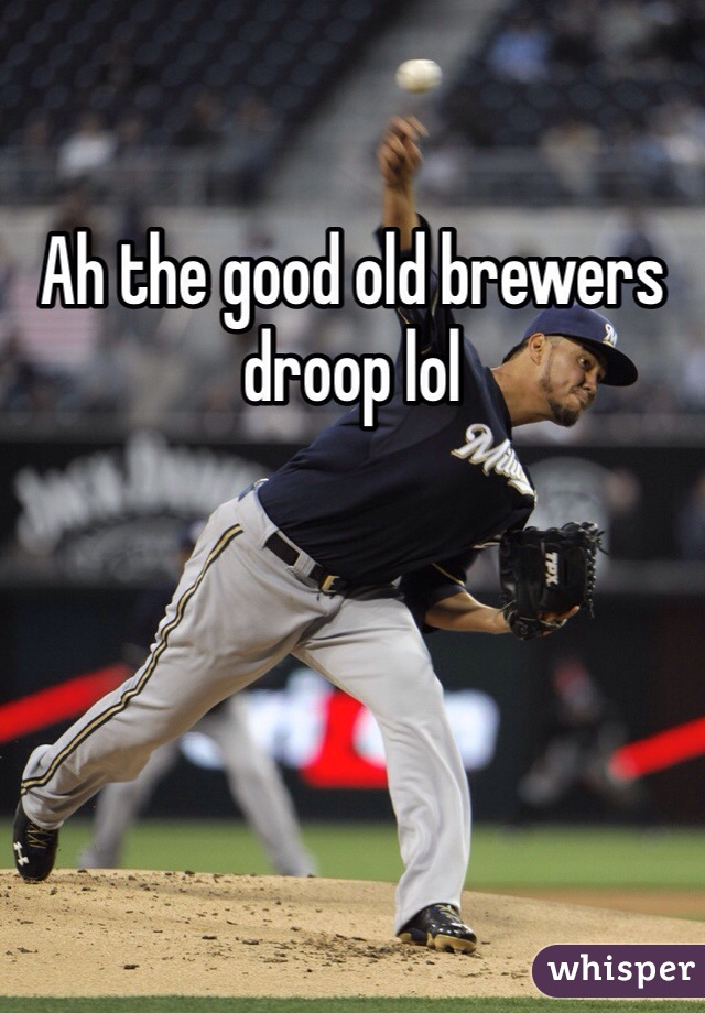 Ah the good old brewers droop lol