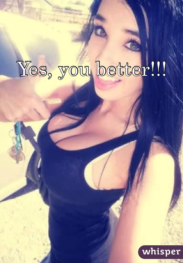 Yes, you better!!!