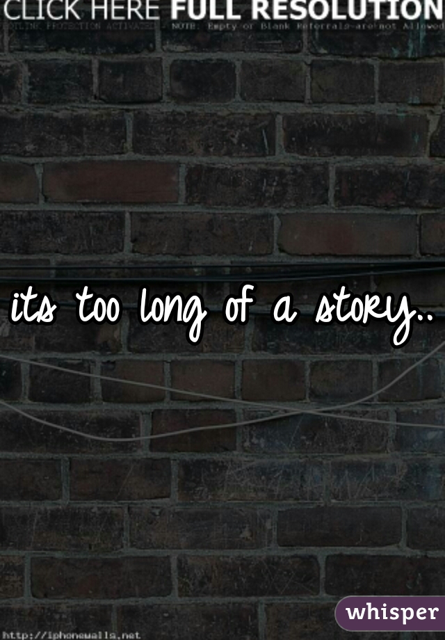 its too long of a story..