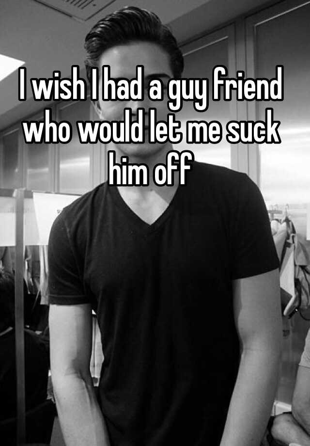 i-wish-i-had-a-guy-friend-who-would-let-me-suck-him-off