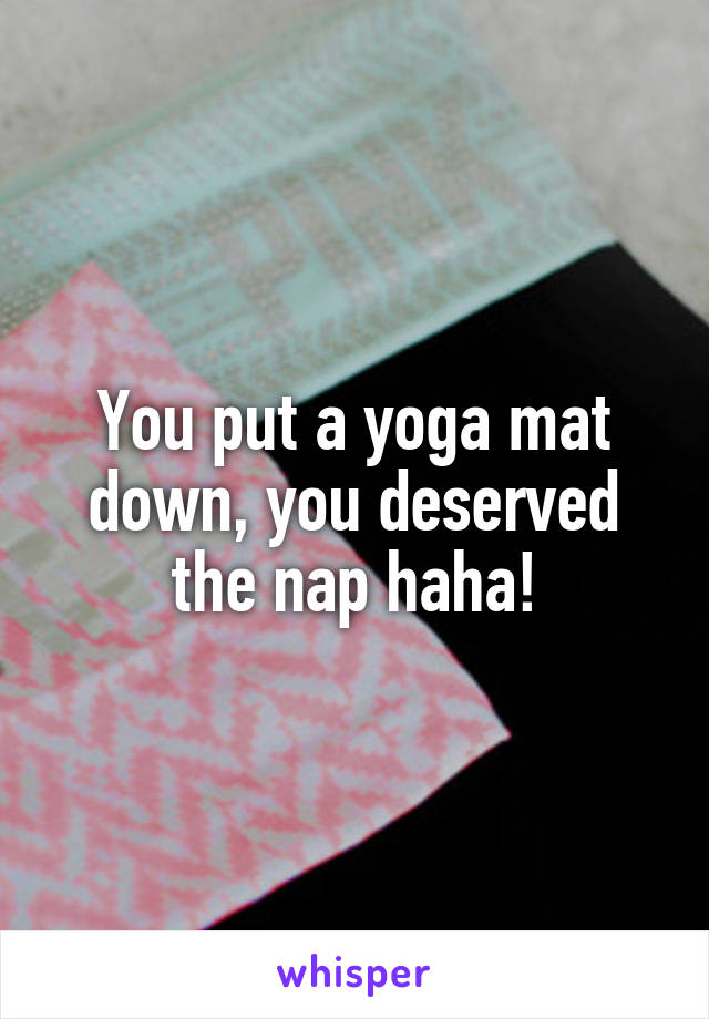 You put a yoga mat down, you deserved the nap haha!