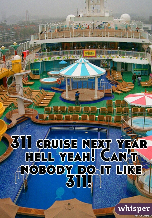 311 cruise next year hell yeah! Can't nobody do it like 311! 