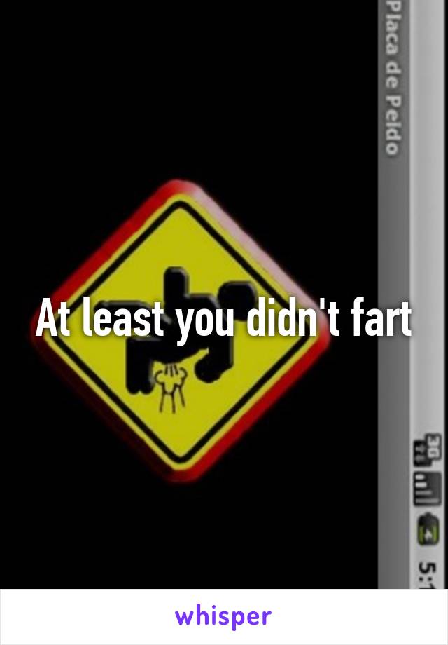 At least you didn't fart