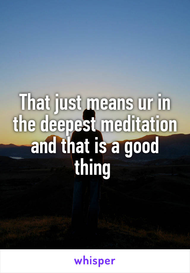 That just means ur in the deepest meditation and that is a good thing 