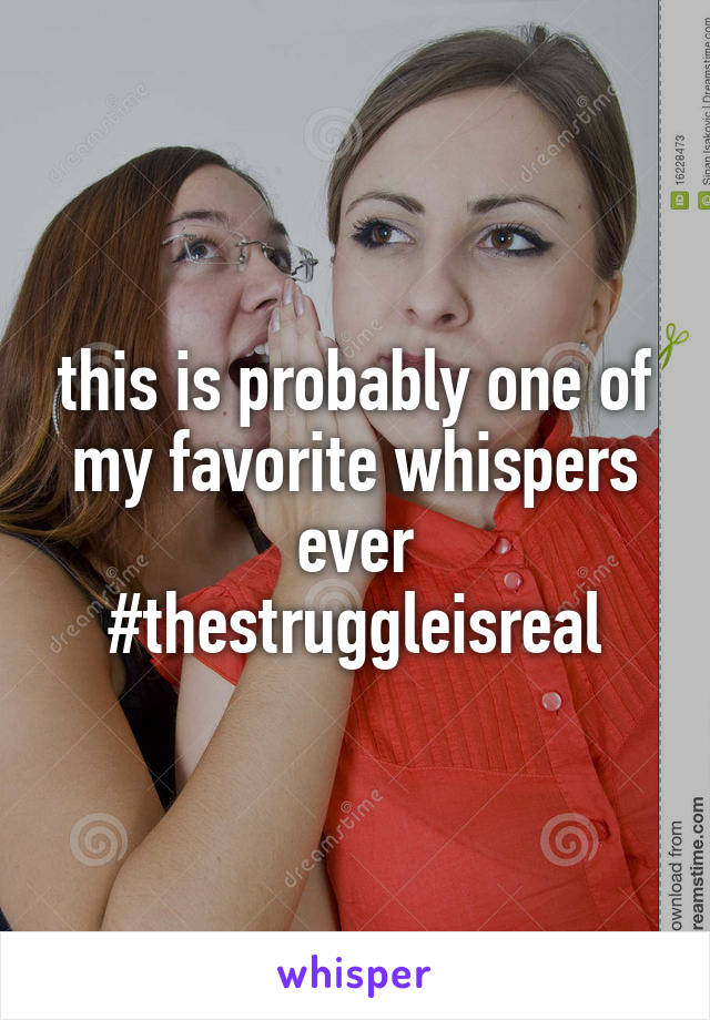 this is probably one of my favorite whispers ever #thestruggleisreal