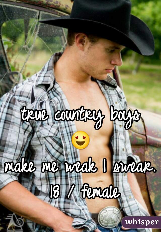 true country boys
😍❤
make me weak I swear.
      18 / female          