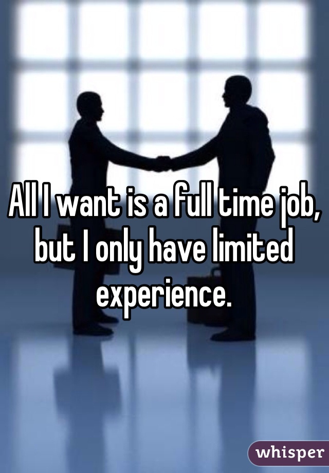 All I want is a full time job, but I only have limited experience. 