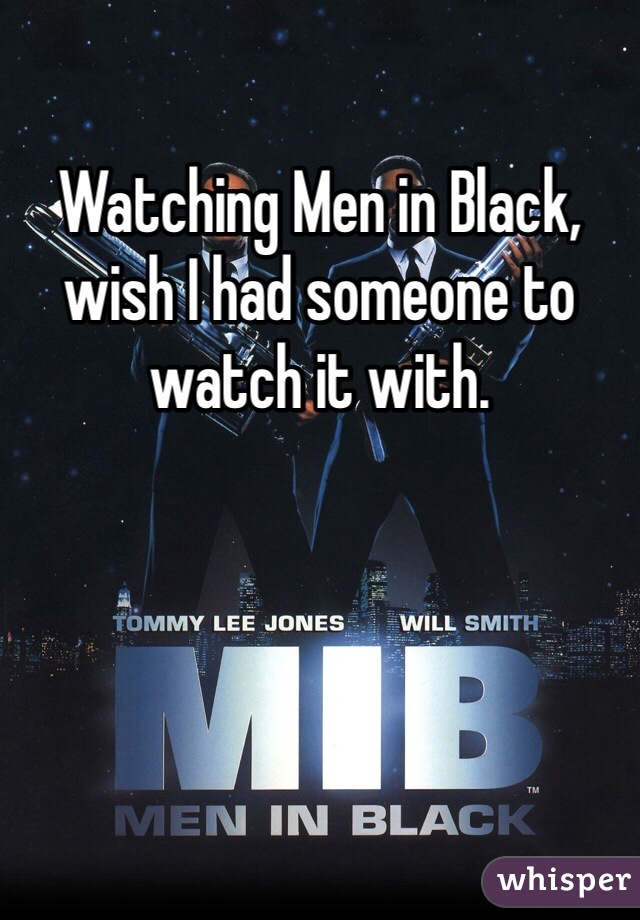 Watching Men in Black, wish I had someone to watch it with. 