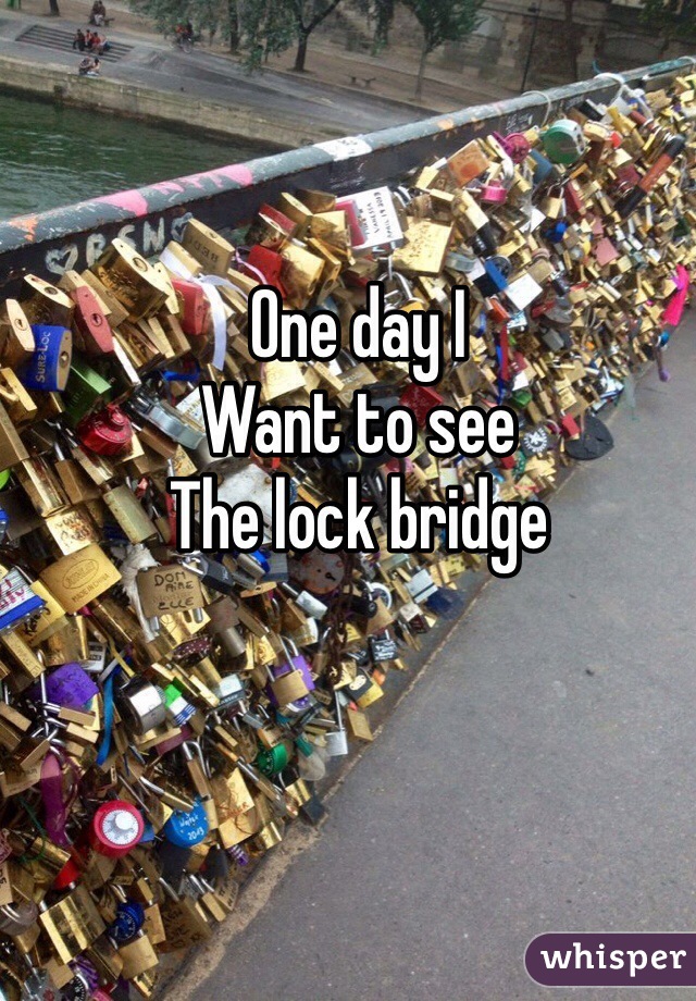 One day I 
Want to see
The lock bridge