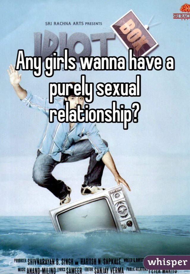Any girls wanna have a purely sexual relationship? 