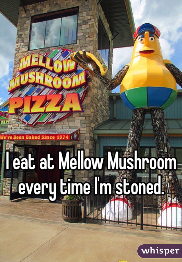 I eat at Mellow Mushroom every time I'm stoned. 