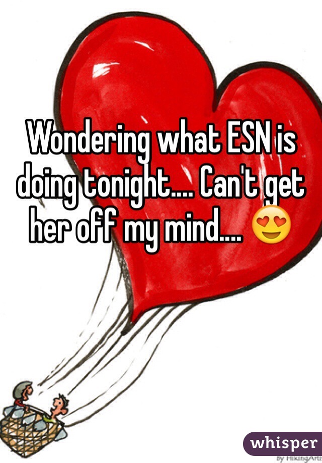 Wondering what ESN is doing tonight.... Can't get her off my mind.... 😍