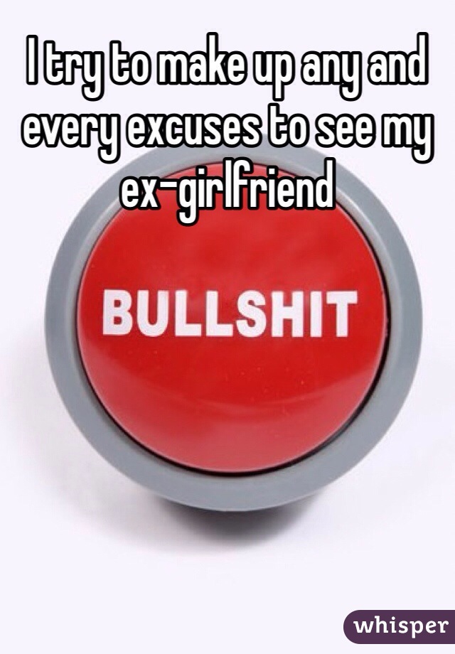 I try to make up any and every excuses to see my ex-girlfriend 