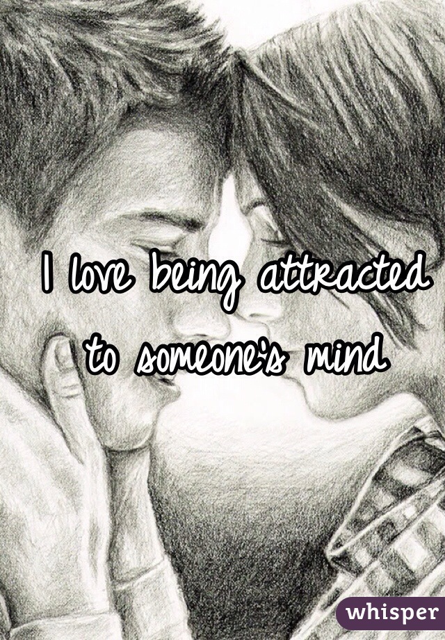 I love being attracted to someone's mind 