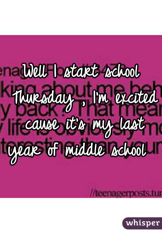 Well I start school Thursday , I'm excited cause it's my last year of middle school  