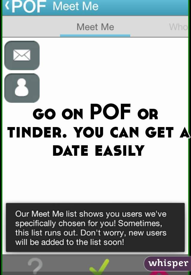 go on POF or tinder. you can get a date easily