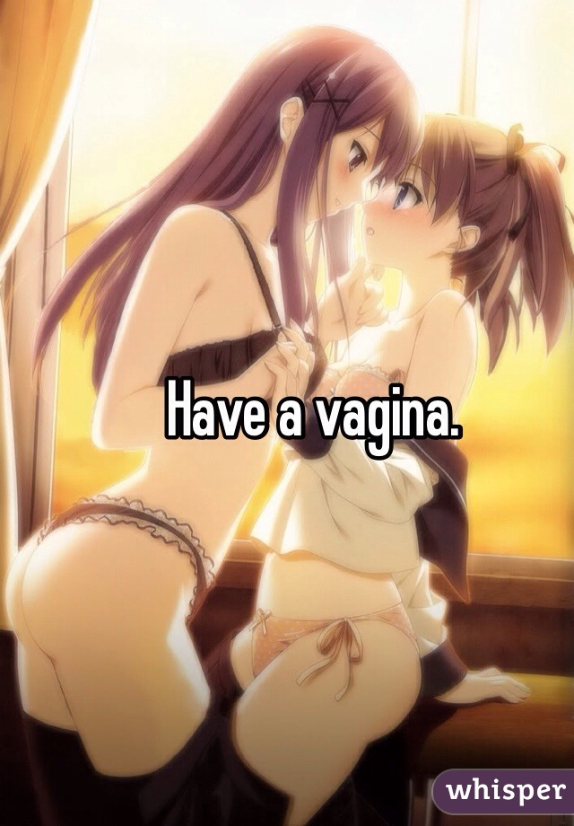 Have a vagina.