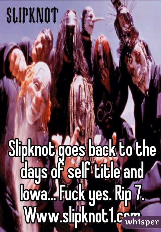 Slipknot goes back to the days of self title and Iowa... Fuck yes. Rip 7. Www.slipknot1.com