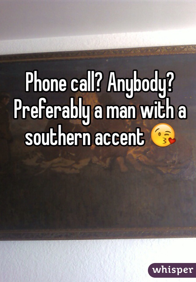 Phone call? Anybody? Preferably a man with a southern accent 😘