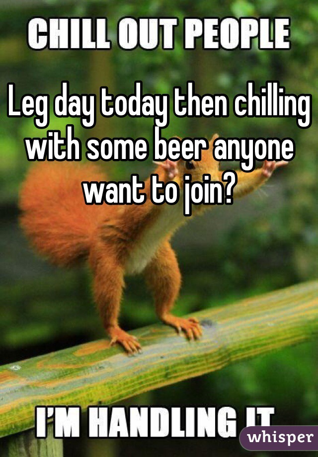 Leg day today then chilling with some beer anyone want to join? 