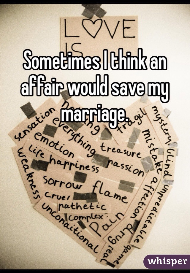 Sometimes I think an affair would save my marriage.