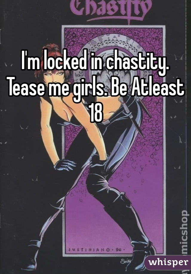 I'm locked in chastity. Tease me girls. Be Atleast 18