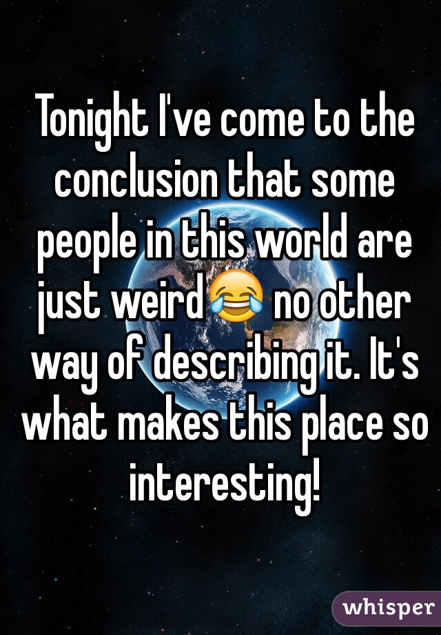 Tonight I've come to the conclusion that some people in this world are just weird😂 no other way of describing it. It's what makes this place so interesting!