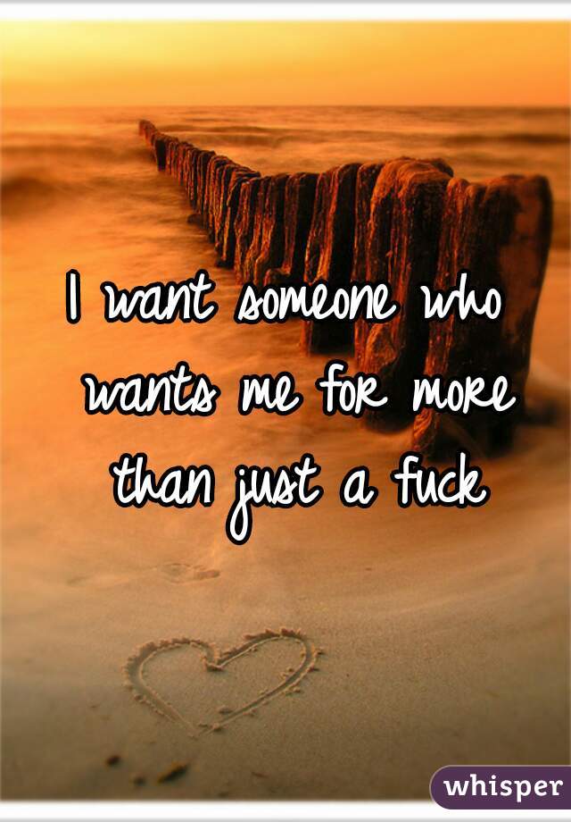 I want someone who wants me for more than just a fuck