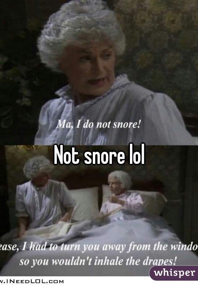 Not snore lol