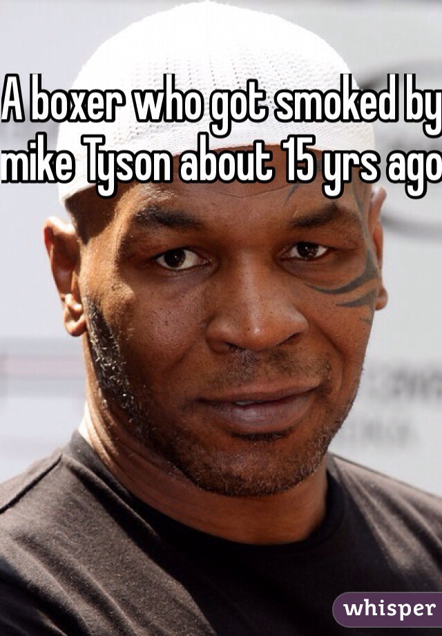 A boxer who got smoked by mike Tyson about 15 yrs ago 