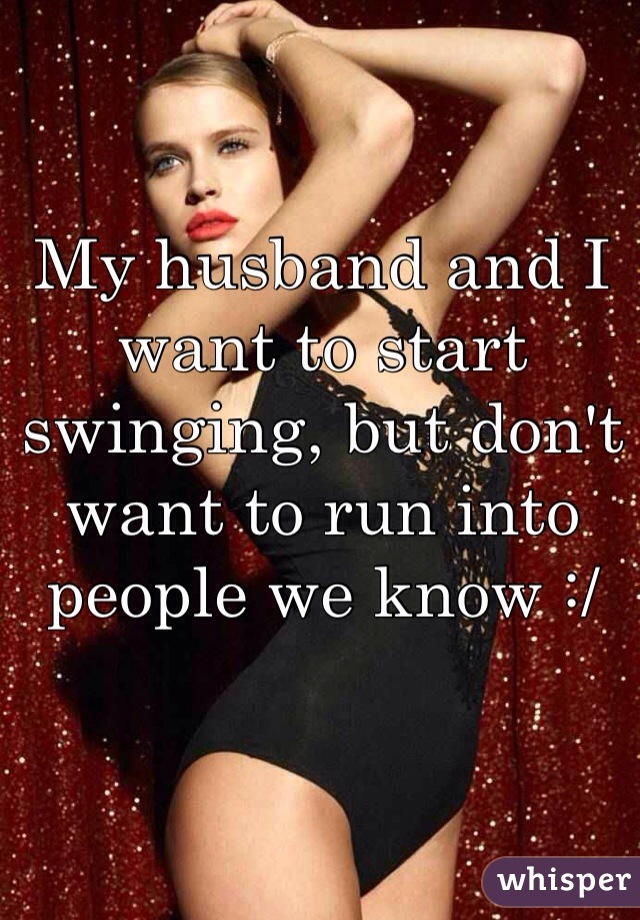My husband and I want to start swinging, but don't want to run into people we know :/ 