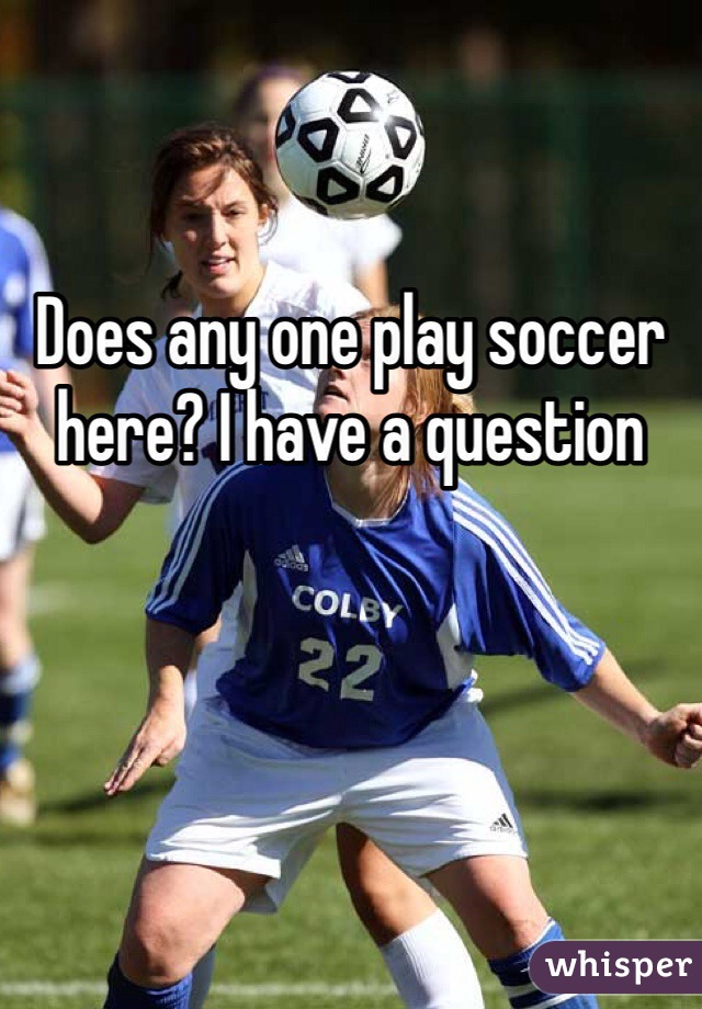 Does any one play soccer here? I have a question